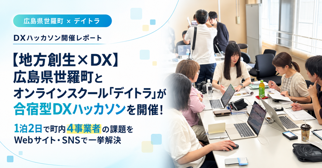 【地方創生×DX】広島県世羅町とオンラインスクール「デイトラ」が合宿型DXハッカソンを開催!1泊2日で町内4事業者の課題をWebサイト・SNSで一挙解決